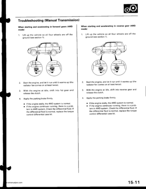 Page 801
Troubleshooting (Manual Transmissionl
When starting and accelerating in forward gears (4WD
mode)
1. Lift up the vehicle so all four wheels are off the
ground {see section 1)
3.
Start the engine, and let it run until it warms up (the
radiator fan comes on at least twlce).
With the engine at idle, shift into 1st gear and
release the clutch.
Apply the parking brake firmlY
. lf the engine stalls, the 4WD system is normal.
. lf the engine continues running, there is a prob-
lem in 4WD system. Check the...