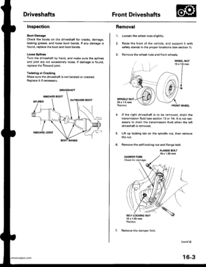 Page 818
DriveshaftsFront Driveshafts
Inspection
Boot Damago
Check the boots on the driveshaft for cracks, damago,
leaking grease, and loose boot bands. lf any damags is
found, replace the boot and boot bands.
Looso Splines
Turn the driveshaft by hand, and make sure th€ splin€s
and joint are not excessively loose. lf damage is found,
replace the inboard joint.
Twisting or Crscking
Make sure the driveshaft is not twisted or crackod.
Replace it if necessary.
DRIVESHAFT
1.
Removal
Loosen the wheel nuts slightly....