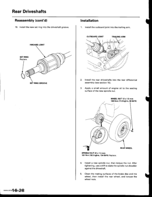 Page 843
Rear Driveshafts
Reassembly (contd)
18. Install the new set ring into the driveshaft groove.
SET RINGReplace.
I
CI
SET RING GROOVE
16-2A
lnstallation
1. lnstall the outboard joint into the trailing arm.
Install the rear driveshafts into the rear differential
assembly (see section 15).
Apply a small amount of engine oil to the seating
surface of the new spindle nut.
SPINDLE NUT 22 x 1.5 mm181 N.m (18.5 kgf.m, 134lbl.ftl Replace.
Install a new spindle nut, then torque the nut. After
tightening, use a...