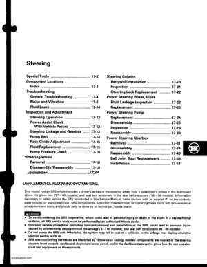 Page 846
Steering
Special Toofs ............. 17-2
Component Locations
Index ................ ....... 17-3
Troubleshooting
General Troubleshooting ................ 1 7-4
Noise and Vibration ......................... 17-8
Fluid Leaks ............. 17-10
Inspection and Adiustment
Steering Operation .......................... 17-12
Power Assist Check
With Vehicle Parked ....................
Steering Linkage and Gearbox .......
Pump Belt
Rack Guide Adjustment ...................
Fluid Rep|acement...