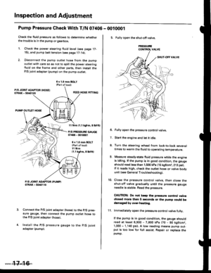 Page 861
lnspection and Adjustment
Pump Pressure Gheck With T/N 07406 - 0010001
Check the fluid pressure as follows to determine whetherthe trouble is in the pump orgearbox.
1. Check the powsr steering fluid level (see page 17-15), and pump belt tension (see page 17-14).
2. Disconnect the pump outlet hose from the pump
outlet with care so as not to spill the pow€r steeringiluid on the frame and other pans. thon install theP/S joint adapter (pumpl on the pump outlet.
6 x 1.0 mm BOLT{Part oftool)
FEED HOSE...