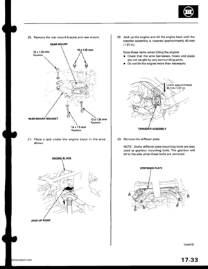 Page 878
REAR MOUNT
20. Remove the rear mount bracket and rear mount.
12 x 1.25 mmReplace.
REAR MOUNT BRACKET12 x 1.25 mmReplace.
21.
14 x 1.5 mmReplaco.
Place a jack under the engine block in the area
shown,
?*
JACK.UP POINT
17-33
22. Jack up the engine and tilt the engine back until the
transfer assembly is lowered approximately 40 mm
(1.57 in).
Note these items when tilting the engine:
. Check that the wire harnesses, hoses and pipes
are not caught by any surrounding parts.
. Do not tilt the engine more than...