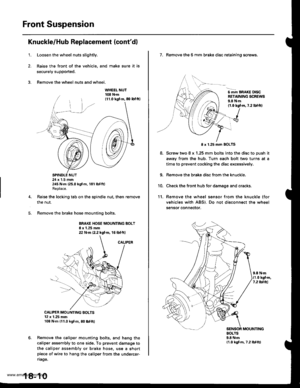 Page 908
Front Suspension
Knuckle/Hub Replacement (contdl
1.Loosen the wheel nuts slightly.
Raise the front of the vehicle, and make sure it is
secu.ely supported.
Remove the wheel nuts and wheel.
SPINDLE NUT24 x 1,5 mm245 N.m (25.0 kgf.m, 181 lbtft)Replace.
Raise the locking tab on the spindle nut, then remove
the nut.
Remove the brake hose mounting bolts.
BRAKE HOSE MOUNTING BOLT8 x 1.25 mm22 N.m {2.2 kgt m, 16 lbtft)
CALIPER MOUNTING BOLTS12 x 1.25 mm108 N.m (11.0 kgl.m, 80 lbl.ft)
Remove the caliper mounting...