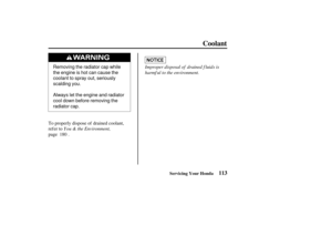 Page 122Removing the radiator cap while
the engine is hot can cause the
coolant to spray out, seriously
scalding you.
Always let the engine and radiator
cool down before removing the
radiator cap.
113
Coolant
Servicing Your Honda
You & the Environment,Improper disposal of drained f luids is
harmf ul to the environment.
To properly dispose of drained coolant,
refer to
page . 180
——
yy
y
y 