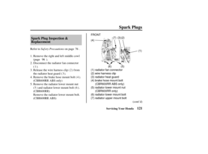 Page 130(1)
(2)
(4) (3)
(5) radiator lower mount nut (CBR600RR only)
(6) radiator lower mount bolt
(7) radiator upper mount bolt FRONT (7)
(5)
(6)
(1) radiator fan connector
(2) wire harness clip
(3) radiator heat guard
(4) brake hose mount bolt
(CBR600RR ABS only)
121
Spark Plug Inspection &
Replacement
Spark Plugs
Servicing Your Honda
Saf ety Precautions
Refer to on page .
Disconnect the radiator fan connector
().
Release the wire harness clip ( ) f rom
the radiator heat guard ( ).
(cont’d)
Remove the brake...