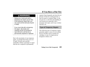 Page 198Riding your motorcycle with a
temporary tire repair can be risky.
If the temporary repair fails, you
can crash and be seriously injured
or killed.
If you must ride with a temporary
tire repair, ride slowly and
carefully and do not exceed 30
mph(50km/h)untilthetireis
permanently repaired or replaced.
189
Types of Temporary Repairs
If You Have a Flat Tire
Taking Care of the Unexpected
Due to the uncertainty of any temporary
repair, you should ride slowly (not over
30 mph, 50 km/h) and caref ully
(pref...