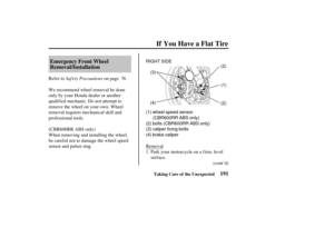Page 200RIGHT SIDE(3)
(4) (2)
(1)
(2)
(1) wheel speed sensor (CBR600RR ABS only)
(2) bolts (CBR600RR ABS only)
(3) caliper fixing bolts
(4) brake caliper
191
Emergency Front Wheel
Removal/Installation
If You Have a Flat Tire
Taking Care of the Unexpected
Saf ety Precautions
Refer to on page .
We recommend wheel removal be done
only by your Honda dealer or another
qualified mechanic. Do not attempt to
remove the wheel on your own. Wheel
removal requires mechanical skill and
prof essional tools.
(cont’d)
Park your...