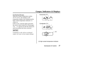 Page 36µ
ª«
ª«Fahrenheit (°F)
Centigrade (°C)
(2)
(2) high coolant temperature indicator
27
Gauges, Indicators & Displays
Instruments & Controls
Continuing to ride with an overheated
engine can cause serious engine damage. Overheating Message:
When the coolant temperature reaches
251°F (122°C), the numbers in the
temperature display start flashing and the
high coolant temperature indicator ( )
comes on.
If this occurs, stop the engine and check
the reserve tank coolant level. Read pages and do not ride the...