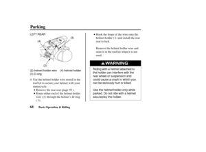 Page 77Riding with a helmet attached to
the holder can interfere with the
rear wheel or suspension and
could cause a crash in which you
can be seriously hurt or killed.
Use the helmet holder only while
parked. Do not ride with a helmet
secured by the holder.
(2)
LEFT REAR
(4) (3)
(2) helmet holder wire
(3) D-ring (4) helmet holder
68
Parking
Basic Operation & Riding
Use the helmet holder wire stored in the
tool kit to secure your helmet with your
motorcycle:
Route either end of the helmet holder
wire ( )...