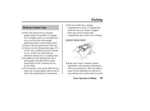 Page 78UNDER REAR SEAT
69
Thef t-prevention Tips
Parking
Basic Operation & Riding
Park your motorcycle in a locked
garage whenever possible. If a garage
isn’t available, park in a concealed area
or in a well-lit area with enough
pedestrian traffic to discourage a thief.
Always take the ignition key with you.
Always use the steering lock (page ),
even if you’re parking f or just a minute
or two. A thief can easily push an
unlocked motorcycle to a waiting truck.
In addition to the steering lock, use a
good...