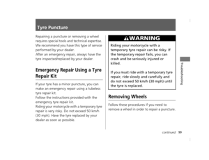 Page 10299continued
Troubleshooting
Tyre Puncture
Repairing a puncture or removing a wheel 
requires special tools and technical expertise. 
We recommend you have this type of service 
performed by your dealer.
After an emergency repair, always have the 
tyre inspected/replaced by your dealer.
Emergency Repair Using a Tyre 
Repair Kit
If your tyre has a minor puncture, you can 
make an emergency repair using a tubeless 
tyre repair kit.
Follow the instructions  provided with the 
emergency tyre repair kit....