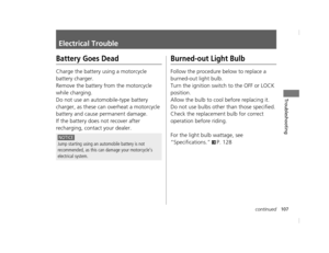 Page 110107continued
Troubleshooting
Electrical Trouble
Battery Goes Dead
Charge the battery using a motorcycle 
battery charger.
Remove the battery from the motorcycle 
while charging.
Do not use an automobile-type battery 
charger, as these can  overheat a motorcycle 
battery and cause permanent damage.
If the battery does not recover after 
recharging, contact your dealer.
Burned-out Light Bulb
Follow the procedure below to replace a 
burned-out light bulb.
Turn the ignition switch  to the OFF or LOCK...