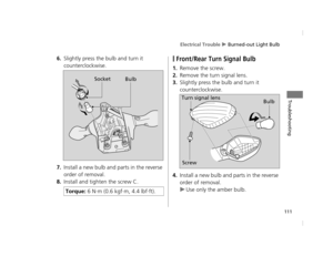 Page 114Electrical Trouble u Burned-out Light Bulb
111
Troubleshooting
6.Slightly press the bulb and turn it 
counterclockwise.
7.Install a new bulb and parts in the reverse 
order of removal.
8.Install and tighten the screw C.
❙Front/Rear Turn Signal Bulb
1.Remove the screw.
2.Remove the turn signal lens.
3.Slightly press the bulb and turn it 
counterclockwise.
4.Install a new bulb and parts in the reverse 
order of removal.
uUse only the amber bulb.
Torque:  6 N·m (0.6 kgf·m, 4.4 lbf·ft).
Socket
Bulb
Bulb
Turn...