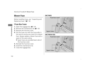 Page 115Electrical Trouble u Blown Fuse
112
Troubleshooting
Blown Fuse
Before handling fuses, see “Inspecting and 
Replacing Fuses.” 
2P. 56
❙Fuse Box Fuses
1.Open the luggage box. 2P. 44
2.Remove the maintenance lid. 2P. 65
3.Remove the fuse box cover.
4.Pull the fuses out with the fuse puller in 
the tool kit one by one check for a blown 
fuse. Always replace a blown fuse with a 
spare of the same rating.
uSpare fuses are provided back side of 
the fuse box cover.
5.Reinstall the fuse box cover.
6.Install the...