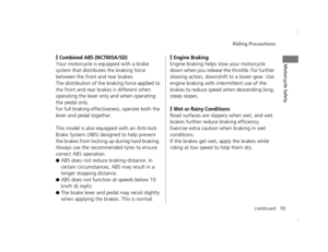 Page 16Riding Precautions
13continued
Motorcycle Safety❙Combined ABS (NC700SA/SD)
Your motorcycle is equipped with a brake 
system that distribu tes the braking force 
between the front and rear brakes.
The distribution of the braking force applied to 
the front and rear brakes is different when 
operating the lever only and when operating 
the pedal only. 
For full braking effectiven ess, operate both the 
lever and pedal together.
This model is also equipped with an Anti-lock 
Brake System (ABS) designed to...