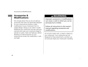 Page 19Accessories & Modifications
16
Motorcycle SafetyAccessories & 
Modifications
We strongly advise that you do not add any 
accessories that were not specifically designed 
for your motorcycle by Honda or make 
modifications to your motorcycle from its 
original design. Doing so can make it unsafe.
Modifying your motorcycle may also void your 
warranty and make your motorcycle illegal to 
operate on public roads and highways. Before 
deciding to install accessories on your 
motorcycle be certain the...