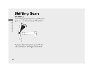 Page 3936
Operation Guide
Shifting Gears
(NC700S/SA)
Your motorcycle transmission has six forward 
gears in a one-down, five-up shift pattern.
If you put the motorcycle in gear with the 
side stand down, the engine will shut off.
12 NC700S (NM-1)-32MGS600.book  36 ページ  ２０１２年４月１８日　水曜日　午後６時１７分 