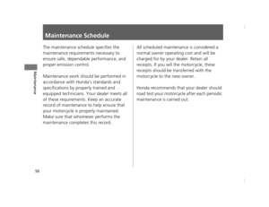 Page 5350
Maintenance
Maintenance Schedule
The maintenance schedule specifies the 
maintenance requirements necessary to 
ensure safe, dependable performance, and 
proper emission control.
Maintenance work should be performed in 
accordance with Honda’s standards and 
specifications by properly trained and 
equipped technicians. Your dealer meets all 
of these requirements. Keep an accurate 
record of maintenance to help ensure that 
your motorcycle is properly maintained.
Make sure that whomever performs the...