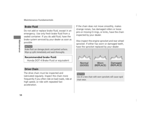 Page 61Maintenance Fundamentals
58
Maintenance
Do not add or replace brake fluid, except in an 
emergency. Use only fresh brake fluid from a 
sealed container. If you do add fluid, have the 
brake system serviced by your dealer as soon as 
possible.
The drive chain must be inspected and 
lubricated regularly. Inspect the chain more 
frequently if you often ride on bad roads, ride at 
high speed, or ride with repeated fast 
acceleration.If the chain does not move smoothly, makes 
strange noises, has damaged...