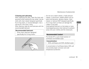 Page 62Maintenance Fundamentals
59continued
Maintenance
❙Cleaning and Lubricating
After inspecting the slack, clean the chain and 
sprockets while rotating the rear wheel. Use dry 
cloth with chain cleaner designed specifically 
for O-ring chains, or ne utral detergent. Use a 
soft brush if the chain is dirty.
After cleaning, wipe dry and lubricate with the 
recommended lubricant. Do not use a steam cleaner, a high pressure 
cleaner, a wire brush, volatile solvent such as 
petrol and benzene, abrasive cleaner,...
