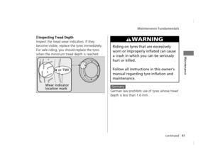 Page 64Maintenance Fundamentals
61continued
Maintenance
❙Inspecting Tread Depth
Inspect the tread wear indicators. If they 
become visible, replace the tyres immediately.
For safe riding, you should replace the tyres 
when the minimum tread depth is reached.German law prohibits use of tyres whose tread 
depth is less than 1.6 mm.
Wear indicator 
location mark
or TWI
3WARNING
Riding on tyres that are excessively 
worn or improperly inflated can cause 
a crash in which you can be seriously 
hurt or killed.
Follow...