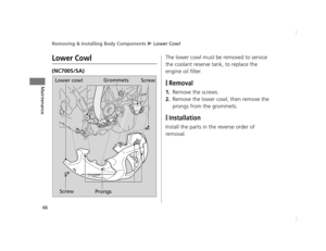 Page 69Removing & Installing Body Components u Lower Cowl
66
Maintenance
Lower Cowl
(NC700S/SA) The lower cowl must be removed to service 
the coolant reserve ta
nk, to replace the 
engine oil filter.
❙Removal
1.Remove the screws.
2.Remove the lower cowl, then remove the 
prongs from the grommets.
❙Installation
Install the parts in the reverse order of 
removal.
Lower cowl Grommets
Screw ProngsScrew
12 NC700S (NM-1)-32MGS600.book  66 ページ  ２０１２年４月１８日　水曜日　午後６時１７分 