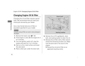 Page 75Engine Oil u Changing Engine Oil & Filter
72
Maintenance
Changing Engine Oil & Filter
Changing the oil and filter requires special 
tools. We recommend that you have your 
motorcycle serviced by your dealer.
Use a new Honda Genuine oil filter or 
equivalent specified for your model.
1.Remove the lower cowl. 2P. 66
2.If the engine is cold, idle the engine for 3 
to 5 minutes.
3.Turn the ignition sw itch off, stop the 
engine and wait for 2 to 3 minutes.
4.Park on a firm, level surface and lower 
the side...