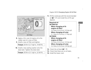 Page 76Engine Oil u Changing Engine Oil & Filter
73
Maintenance
8.Apply a thin coat of engine oil to the 
rubber seal of a new oil filter.
9.Install a new oil filter and tighten.
10.Install a new sealing washer onto the 
drain bolt. Tighten the drain bolt.
11.Fill the crankcase with the recommended 
oil (
2P. 57) and install the oil fill cap/
dipstick.
12.Check the oil level. 2P. 70
13.Check that there are no oil leaks.
14.Install the lower cowl.
Torque: 
26 N·m (2.7 kgf·m, 19 lbf·ft).
Torque:  30 N·m (3.1...