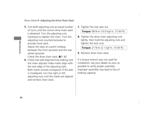 Page 87Drive Chain u Adjusting the Drive Chain Slack
84
Maintenance
5.Turn both adjusting nut s an equal number 
of turns until the corre ct drive chain slack 
is obtained. Turn the adjusting nuts 
clockwise to tighten  the chain. Turn the 
adjusting nuts counterclockwise to 
provide more slack.
Adjust the slack at a point midway 
between the front sprocket and the rear 
wheel sprocket.
Check the drive chain slack. 
2P. 82
6.Check rear axle alignment by making sure 
the chain adjuster index marks align with...