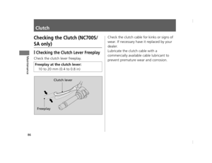 Page 8986
Maintenance
Clutch
Checking the Clutch (NC700S/
SA only)
❙Checking the Clutch Lever Freeplay
Check the clutch lever freeplay.Check the clutch cable for kinks or signs of 
wear. If necessary have it replaced by your 
dealer.
Lubricate the clutch cable with a 
commercially availabl
e cable lubricant to 
prevent premature wear and corrosion.
Freeplay at the clutch lever:
10 to 20 mm (0.4 to 0.8 in)
Freeplay Clutch lever
12 NC700S (NM-1)-32MGS600.book  86 ページ  ２０１２年４月１８日　水曜日　午後６時１７分 