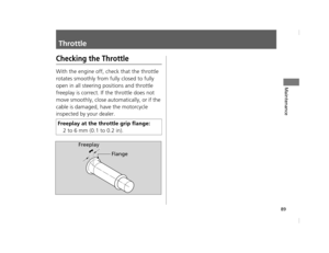 Page 9289
Maintenance
Throttle
Checking the Throttle
With the engine off, check that the throttle 
rotates smoothly from fully closed to fully 
open in all steering positions and throttle 
freeplay is correct. If the throttle does not 
move smoothly, close automatically, or if the 
cable is damaged, have the motorcycle 
inspected by your dealer.
Freeplay at the thro ttle grip flange:
2 to 6 mm (0.1 to 0.2 in).
Freeplay
Flange
12 NC700S (NM-1)-32MGS600.book  89 ページ  ２０１２年４月１８日　水曜日　午後６時１７分 