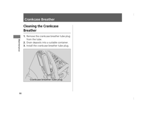 Page 9390
Maintenance
Crankcase Breather
Cleaning the Crankcase 
Breather
1.Remove the crankcase breather tube plug 
from the tube.
2.Drain deposits into a suitable container.
3.Install the crankcase breather tube plug.
Crankcase breather tube plug
12 NC700S (NM-1)-32MGS600.book  90 ページ  ２０１２年４月１８日　水曜日　午後６時１７分 