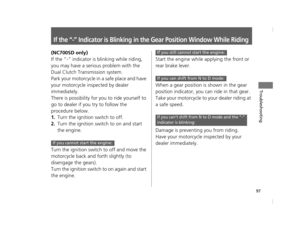 Page 10097
Troubleshooting
If the “-” Indicator is Blinking in the Gear Position Window While Riding
(NC700SD only)
If the “-” indicator is blinking while riding, 
you may have a serious problem with the 
Dual Clutch Transmission system.
Park your motorcycle in a safe place and have 
your motorcycle inspected by dealer 
immediately.
There is possibility for you to ride yourself to 
go to dealer if you try to follow the 
procedure below.
1.Turn the ignition switch to off.
2.Turn the ignition swit ch to on and...