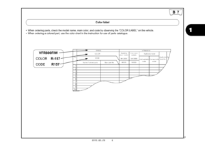 Page 107
1
2012.02.20     E
B 7
 
• When ordering parts, check the model name, main color, and code by observing the “COLOR LABEL” on the vehicle.
• When ordering a colored part, use the color chart in the instruction for use of parts catalogue.
Color label
VFR800FIW
R-157
R157 