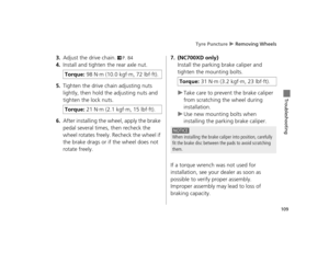 Page 112Tyre Puncture u Removing Wheels
109
Troubleshooting
3.Adjust the drive chain. 2P. 84
4.Install and tighten the rear axle nut.
5.Tighten the drive chain adjusting nuts 
lightly, then hold the adjusting nuts and 
tighten the lock nuts.
6.After installing the wheel, apply the brake 
pedal several times, then recheck the 
wheel rotates freely. Recheck the wheel if 
the brake drags or if the wheel does not 
rotate freely. 
7.(NC700XD only)
Install the parking brake caliper and 
tighten the mounting bolts....