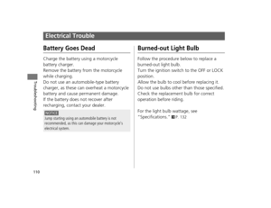 Page 113110
Troubleshooting
Electrical Trouble
Battery Goes Dead
Charge the battery using a motorcycle 
battery charger.
Remove the battery from the motorcycle 
while charging.
Do not use an automobile-type battery 
charger, as these can overheat a motorcycle 
battery and cause permanent damage.
If the battery does not recover after 
recharging, contact your dealer.
Burned-out Light Bulb
Follow the procedure below to replace a 
burned-out light bulb.
Turn the ignition switch  to the OFF or LOCK 
position.
Allow...