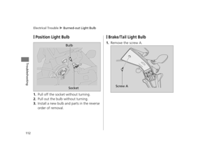 Page 115Electrical Trouble u Burned-out Light Bulb
112
Troubleshooting
❙Position Light Bulb
1.Pull off the socket without turning.
2.Pull out the bulb without turning.
3.Install a new bulb and parts in the reverse 
order of removal.
❙Brake/Tail Light Bulb
1.Remove the screw A.Bulb
Socket
Screw A
12 NC700X Revision-42MGS6010.book  112 ページ  ２０１１年１２月１３日　火曜日　午後４時１４分  