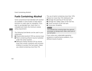 Page 125Fuels Containing Alcohol
122
Information
Fuels Containing Alcohol
Some conventional fuels blended with alcohol 
are available in some locales to help reduce 
emissions to meet clean air standards. If you 
plan to use blended fuel, check that it is 
unleaded and meets the minimum octane 
rating requirement.
The following fuel blends can be used in your 
motorcycle:
●Ethanol (ethyl alcohol) 10% by volume (max).
●Petrol containing ethanol may be marketed 
under the name Gasohol.
●Methanol (methyl alcohol)...