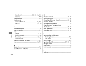 Page 137134
Index
Stop Switch .......................... 30, 33, 34, 120
Stopping ................................................ 120
Environment ............................................ 128
Equipment Owner’s Manual ............................... 47, 121
Tool Kit .............................................. 47, 65
F
Flooded Engine ......................................... 34
Frame Number......................................... 129
Fuel Gauge ................................................ 23, 24...