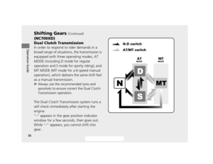 Page 4138
Shifting Gears (Continued)
Operation Guide
(NC700XD)
Dual Clutch Transmission
In order to respond to rider demands in a 
broad range of situations, the transmission is 
equipped with three operating modes, AT 
MODE (including D mode for regular 
operation and S mode for sporty riding); and 
MT MODE (MT mode for a 6-speed manual 
operation), which delivers the same shift feel 
as a manual transmission.
u Always use the recommended tyres and 
sprockets to ensure correct the Dual Clutch 
Transmission...