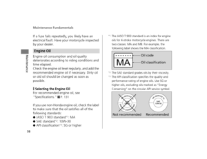 Page 61Maintenance Fundamentals
58
Maintenance
If a fuse fails repeatedly, you likely have an 
electrical fault. Have your motorcycle inspected 
by your dealer.
Engine oil consumption and oil quality 
deteriorates according to riding conditions and 
time elapsed.
Check the engine oil level regularly, and add the 
recommended engine oil if necessary. Dirty oil 
or old oil should be changed as soon as 
possible.
❙Selecting the Engine Oil
For recommended engine oil, see 
“Specifications.” 
2P. 131
If you use...
