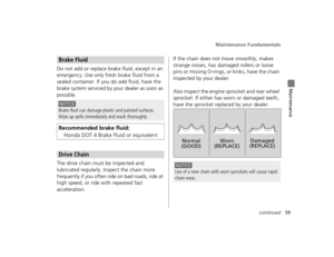 Page 62Maintenance Fundamentals
59continued
Maintenance
Do not add or replace brake fluid, except in an 
emergency. Use only fresh brake fluid from a 
sealed container. If you do add fluid, have the 
brake system serviced by your dealer as soon as 
possible.
The drive chain must be inspected and 
lubricated regularly. Inspect the chain more 
frequently if you often ride on bad roads, ride at 
high speed, or ride with repeated fast 
acceleration.If the chain does not move smoothly, makes 
strange noises, has...