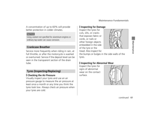 Page 64Maintenance Fundamentals
61continued
Maintenance
A concentration of up to 60% will provide 
better protection in colder climates.
Service more frequently when riding in rain, at 
full throttle, or after the motorcycle is washed 
or overturned. Service if  the deposit level can be 
seen in the transparent section of the drain 
tube.
❙Checking the Air Pressure
Visually inspect your tyres and use an air 
pressure gauge to measure the air pressure at 
least once a month or any time you think the 
tyres look...
