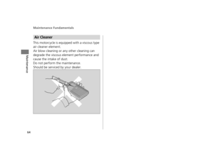 Page 67Maintenance Fundamentals
64
Maintenance
This motorcycle is equipped with a viscous type 
air cleaner element.
Air blow cleaning or any other cleaning can 
degrade the viscous element performance and 
cause the intake of dust.
Do not perform the maintenance.
Should be serviced by your dealer.
Air Cleaner
12 NC700X Revision-42MGS6010.book  64 ページ  ２０１１年１２月１３日　火曜日　午後４時１４分  