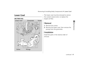 Page 70Removing & Installing Body Components u Lower Cowl
67continued
Maintenance
Lower Cowl
(NC700X/XA) The lower cowl must be removed to service 
the coolant reserve tank, to replace the 
engine oil filter.
❙Removal
1.Remove the screws.
2.Remove the lower cowl, then remove the 
prongs from the grommets.
❙Installation
Install the parts in the reverse order of 
removal.
Lower cowl
Grommets
Screw Prongs Screw
12 NC700X Revision-42MGS6010.book  67 ページ  ２０１１年１２月１３日　火曜日　午後４時１４分  