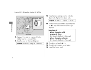 Page 77Engine Oil u Changing Engine Oil & Filter
74
Maintenance
8.Apply a thin coat of engine oil to the 
rubber seal of a new oil filter.
9.Install a new oil filter and tighten.
10.Install a new sealing washer onto the 
drain bolt. Tighten the drain bolt.
11.Fill the crankcase with the recommended 
oil (
2P. 58) and install the oil fill cap/
dipstick.
12.Check the oil level. 2P. 71
13.Check that there are no oil leaks.
14.Install the lower cowl.
Torque: 26 N·m (2.7 kgf·
m, 19 lbf·ft).
Oil filterRubber seal...