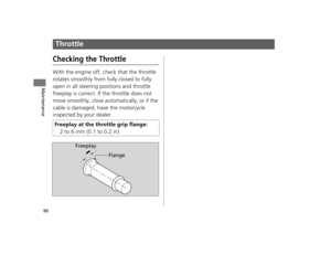 Page 9390
Maintenance
Throttle
Checking the Throttle
With the engine off, check that the throttle 
rotates smoothly from fully closed to fully 
open in all steering positions and throttle 
freeplay is correct. If the throttle does not 
move smoothly, close automatically, or if the 
cable is damaged, have the motorcycle 
inspected by your dealer.
Freeplay at the throttle grip flange: 2 to 6 mm (0.1 to 0.2 in).
Freeplay
Flange
12 NC700X Revision-42MGS6010.book  90 ページ  ２０１１年１２月１３日　火曜日　午後４時１４分  