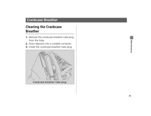 Page 9491
Maintenance
Crankcase Breather
Cleaning the Crankcase 
Breather
1.Remove the crankcase breather tube plug 
from the tube.
2.Drain deposits into a suitable container.
3.Install the crankcase breather tube plug.
Crankcase breather tube plug
12 NC700X Revision-42MGS6010.book  91 ページ  ２０１１年１２月１３日　火曜日　午後４時１４分  