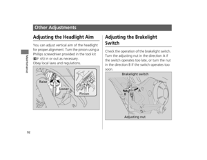 Page 9592
Maintenance
Other Adjustments
Adjusting the Headlight Aim
You can adjust vertical aim of the headlight 
for proper alignment. Turn the pinion using a 
Phillips screwdriver provided in the tool kit 
(
2P. 65) in or out as necessary.
Obey local laws and regulations.
Adjusting the Brakelight 
Switch
Check the operation of the brakelight switch. 
Turn the adjusting nut in the direction A if 
the switch operates too late, or turn the nut 
in the direction B if the switch operates too 
soon.
Pinion
Lower...