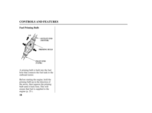 Page 2018 Fuel Priming Bulb
CONTROLS AND FEATURES
INLET END
(TANK) UP
OUTLET END
(MOTOR)
PRIMING BULB
A priming bulb is built into the f uel
hose that connects the fuel tank to the
outboard motor.
Before starting the engine, hold the
priming bulb up in the direction of
the arrow, then squeeze the priming
bulb until it f eels f irm. This will
ensure that f uel is supplied to the
engine (p. ).25
04/03/15 10:26:52 31ZV1630_019 